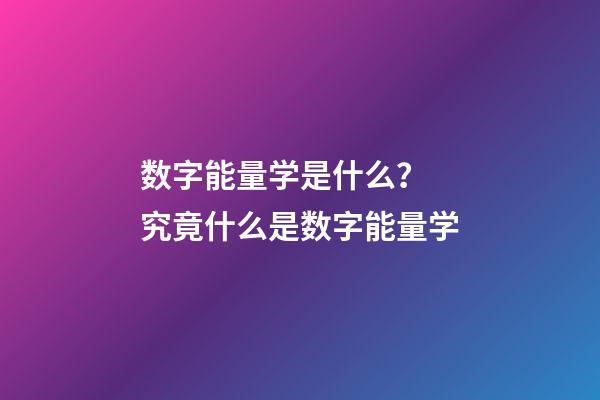 数字能量学是什么？ 究竟什么是数字能量学-第1张-观点-玄机派